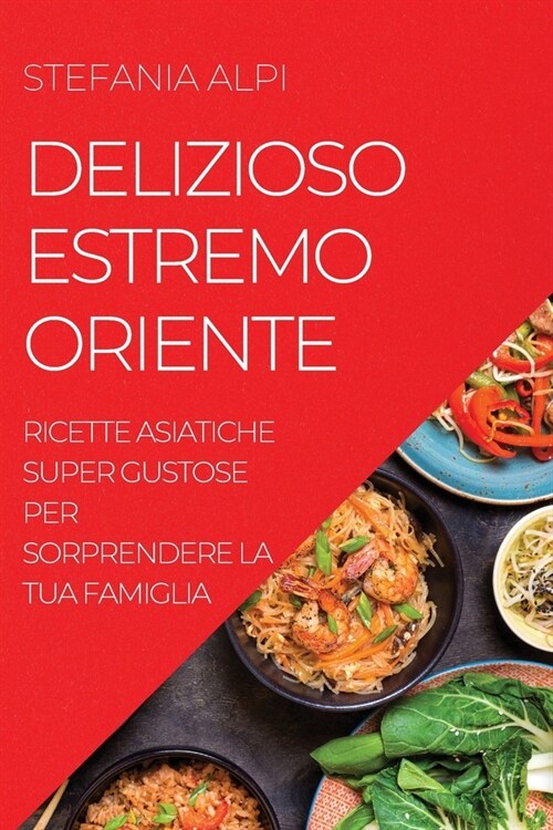 Delizioso Estremo Oriente: Ricette Asiatiche Super Gustose Per Sorprendere La Tua Famiglia (Paperback)