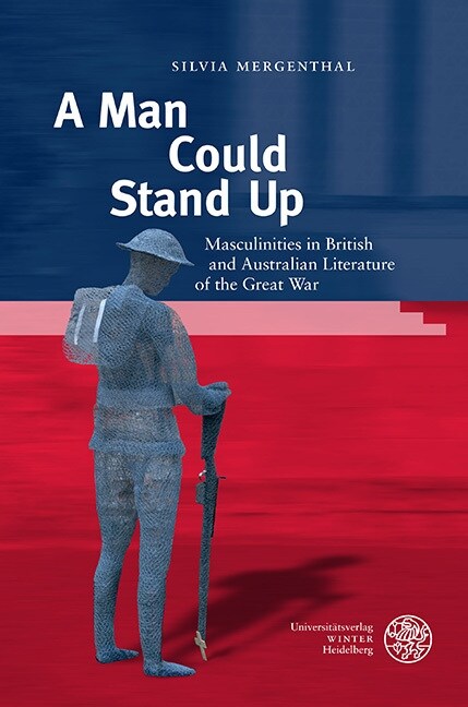 A Man Could Stand Up: Masculinities in British and Australian Literature of the Great War (Hardcover)