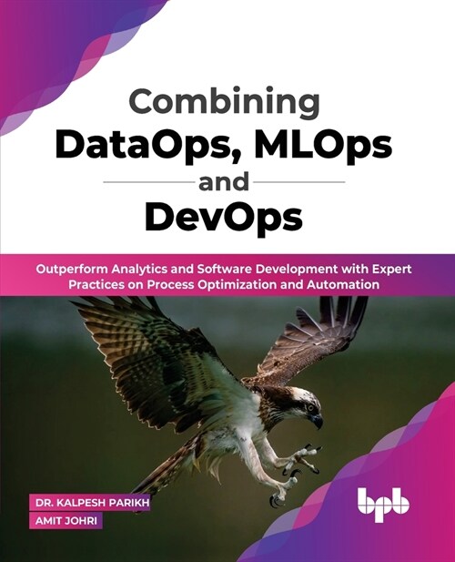 Combining Dataops, Mlops and Devops: Outperform Analytics and Software Development with Expert Practices on Process Optimization and Automation (Paperback)