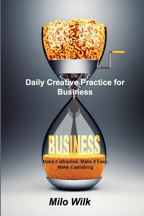 Daily Creative Practice for Business: Make it attractive, Make it Easy, Make it satisfying (Paperback)
