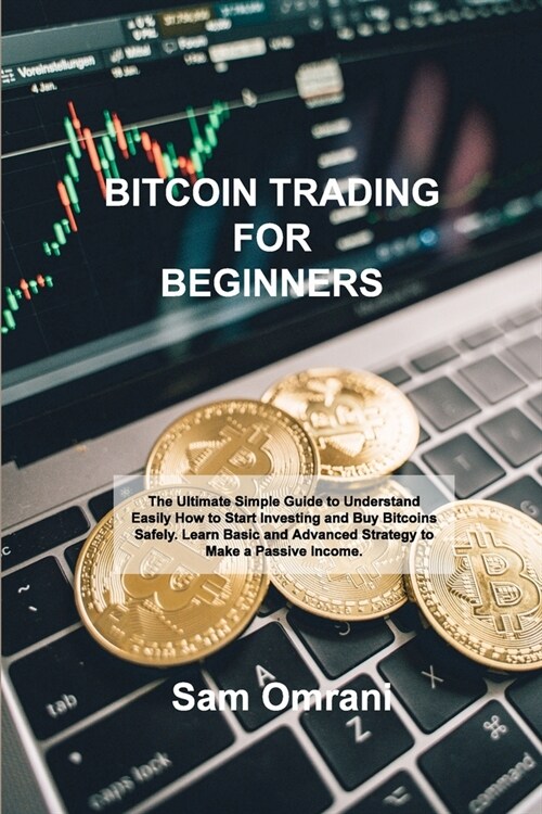 Bitcoin Trading for Beginners: The Ultimate Simple Guide to Understand Easily How to Start Investing and Buy Bitcoins Safely. Learn Basic and Advance (Paperback)