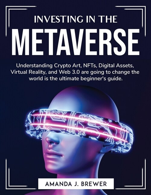 Investing in the metaverse: Understanding Crypto Art, NFTs, Digital Assets, Virtual Reality, and Web 3.0 are going to change the world is the ulti (Paperback)