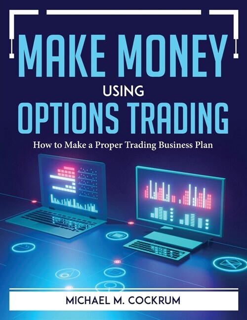 Make Money Using Options Trading: How to Make a Proper Trading Business Plan (Paperback)