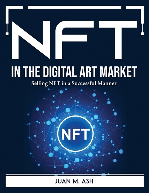 NFT in the Digital Art Market: Selling NFT in a Successful Manner (Paperback)
