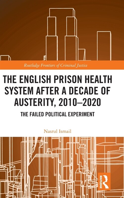 The English Prison Health System After a Decade of Austerity, 2010-2020 : The Failed Political Experiment (Hardcover)