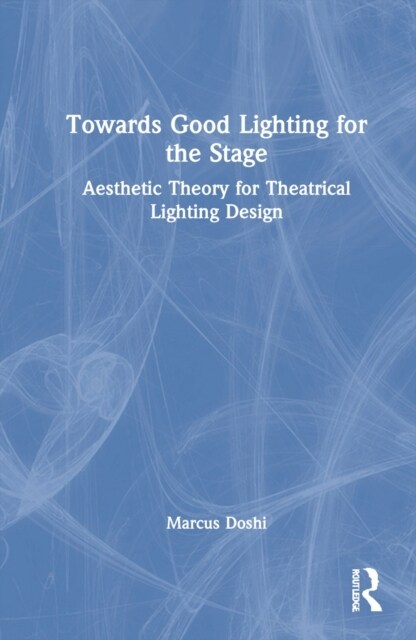 Towards Good Lighting for the Stage : Aesthetic Theory for Theatrical Lighting Design (Hardcover)