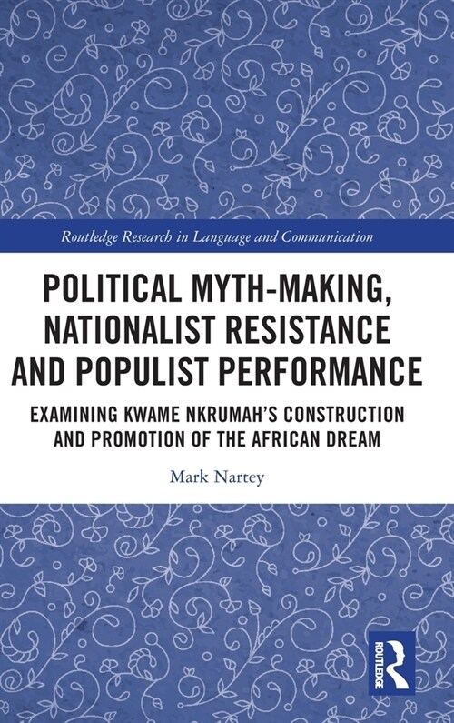 Political Myth-making, Nationalist Resistance and Populist Performance : Examining Kwame Nkrumahs Construction and Promotion of the African Dream (Hardcover)