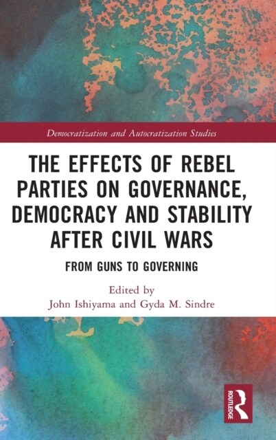 The Effects of Rebel Parties on Governance, Democracy and Stability after Civil Wars : From Guns to Governing (Hardcover)