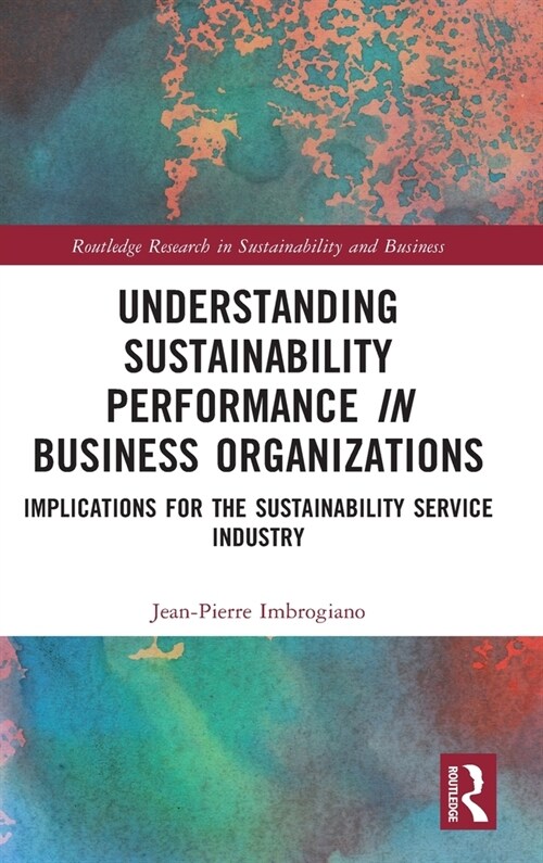 Understanding Sustainability Performance in Business Organizations : Implications for the Sustainability Service Industry (Hardcover)