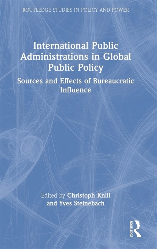 International Public Administrations in Global Public Policy : Sources and Effects of Bureaucratic Influence (Hardcover)