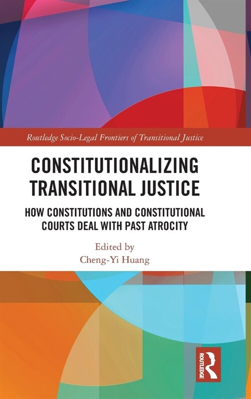 Constitutionalizing Transitional Justice : How Constitutions and Constitutional Courts Deal with Past Atrocity (Hardcover)