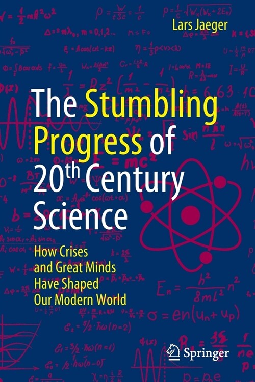 The Stumbling Progress of 20th Century Science: How Crises and Great Minds Have Shaped Our Modern World (Paperback, 2022)