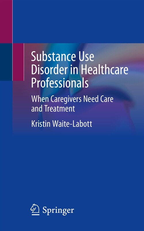 Substance Use Disorder in Healthcare Professionals: When Caregivers Need Care and Treatment (Paperback, 2022)