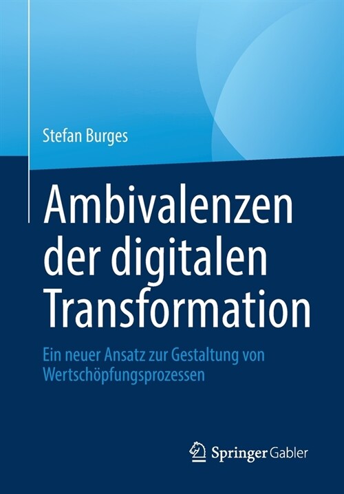Ambivalenzen der digitalen Transformation: Ein neuer Ansatz zur Gestaltung von Wertsch?fungsprozessen (Paperback, 1. Aufl. 2022)