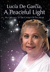 Lucia de Garcia, a Peaceful Light: My Odyssey to the Center of the Heart (Hardcover)