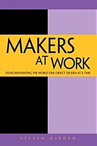 Makers at Work: Folks Reinventing the World One Object or Idea at a Time (Paperback)