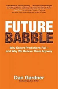 Future Babble: Why Expert Predictions Fail - And Why We Believe Them Anyway (Paperback)