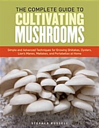 The Essential Guide to Cultivating Mushrooms: Simple and Advanced Techniques for Growing Shiitake, Oyster, Lions Mane, and Maitake Mushrooms at Home (Paperback)