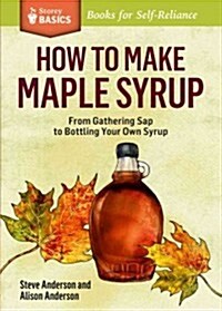 How to Make Maple Syrup: From Gathering SAP to Marketing Your Own Syrup. a Storey Basics(r) Title (Paperback)