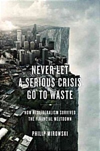 Never Let a Serious Crisis Go to Waste : How Neoliberalism Survived the Financial Meltdown (Paperback)