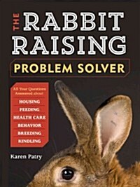 The Rabbit-Raising Problem Solver: Your Questions Answered about Housing, Feeding, Behavior, Health Care, Breeding, and Kindling (Paperback)