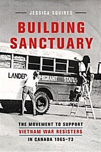 Building Sanctuary: The Movement to Support Vietnam War Resisters in Canada, 1965-73 (Hardcover)