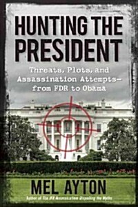 Hunting the President: Threats, Plots and Assassination Attempts - From FDR to Obama (Hardcover)