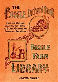 The Biggle Orchard Book: Fruit and Orchard Gleanings from Bough to Basket, Gathered and Packed Into Book Form (Hardcover)