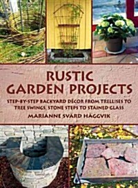 Rustic Garden Projects: Step-By-Step Backyard D?or from Trellises to Tree Swings, Stone Steps to Stained Glass (Hardcover)