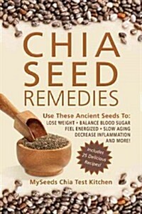 Chia Seed Remedies: Use These Ancient Seeds to Lose Weight, Balance Blood Sugar, Feel Energized, Slow Aging, Decrease Inflammation, and Mo (Paperback)