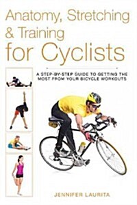 Anatomy, Stretching & Training for Cyclists: A Step-By-Step Guide to Getting the Most from Your Bicycle Workouts (Paperback)