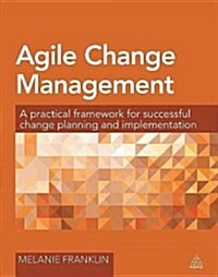 Agile Change Management : A Practical Framework for Successful Change Planning and Implementation (Paperback)