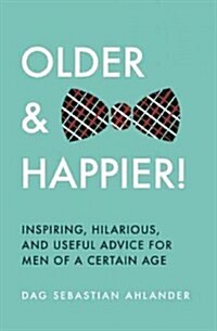 Older and Happier!: Inspiring, Amusing, and Useful Advice for Men of a Certain Age (Hardcover)