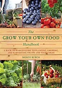 The Grow Your Own Food Handbook: A Back to Basics Guide to Planting, Growing, and Harvesting Fruits and Vegetables (Paperback)