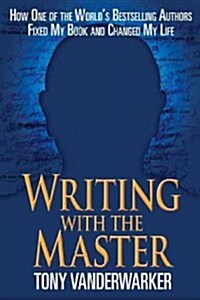 Writing with the Master: How One of the Worldas Bestselling Authors Fixed My Book and Changed My Life (Hardcover)
