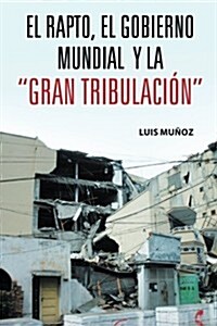 El Rapto, El Gobierno Mundial y La Gran Tribulacion (Paperback)