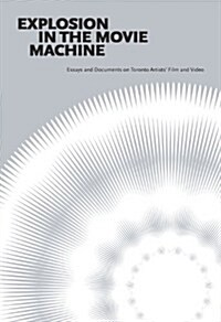 Explosion in the Movie Machine: Essays and Documents on Toronto Artists Film and Video (Paperback, New)