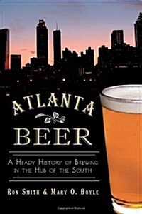 Atlanta Beer:: A Heady History of Brewing in the Hub of the South (Paperback)