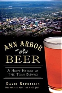 Ann Arbor Beer:: A Hoppy History of Tree Town Brewing (Paperback)