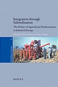 Integration Through Subordination: The Politics of Agricultural Modernisation in Industrial Europe (Paperback)