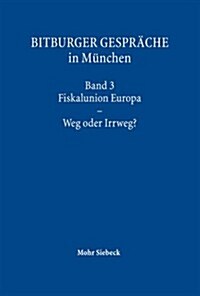 Bitburger Gesprache in Munchen: Band 3: Fiskalunion Europa - Weg Oder Irrweg? (Hardcover)