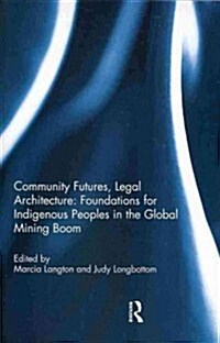 Community Futures, Legal Architecture : Foundations for Indigenous Peoples in the Global Mining Boom (Paperback)