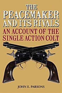 The Peacemaker and Its Rivals: An Account of the Single Action Colt (Paperback)