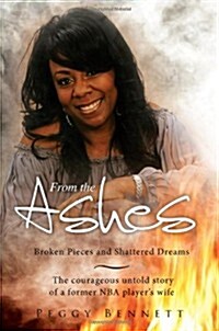 From the Ashes: Broken Pieces and Shattered Dreams: The Courageous Untold Story of a Former NBA Players Wife (Paperback)