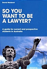 So You Want to Be a Lawyer?: A Guide for Current and Prospective Students in Australia (Paperback)