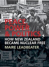 Peace, Power & Politics: How New Zealand Became Nuclear Free (Paperback)