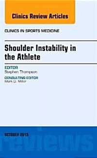 Shoulder Instability in the Athlete, an Issue of Clinics in Sports Medicine: Volume 32-4 (Hardcover)