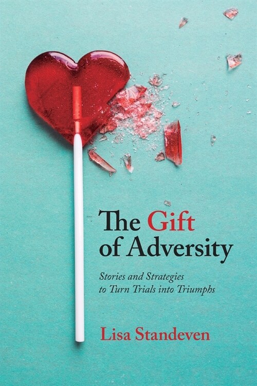 The Gift of Adversity: Stories and Strategies to Turn Trials into Triumphs (Paperback)