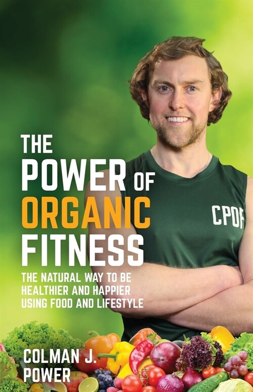The Power of Organic Fitness : The natural way to be healthier and happier using food & lifestyle (Paperback)