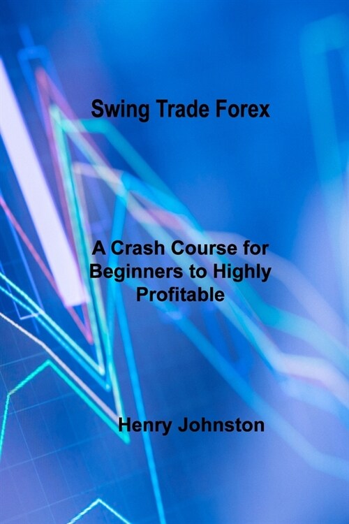 Swing Trade Forex: A Crash Course for Beginners to Highly Profitable Day and Swing Trade (Paperback)